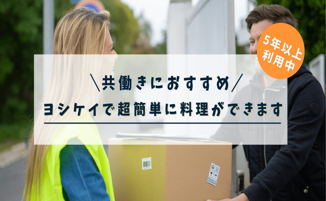 5年以上利用中　共働きにおすすめ　ヨシケイで超簡単に料理ができる