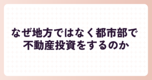 なぜ地方ではなく都市部で 不動産投資をするのか