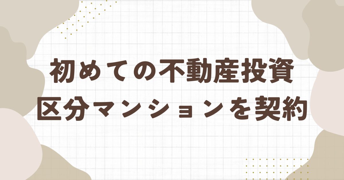 初めての不動産投資 区分マンションを契約